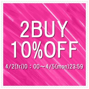【2BUY10%OFF】4/2(fri)0:00～4/5(mon)23:59