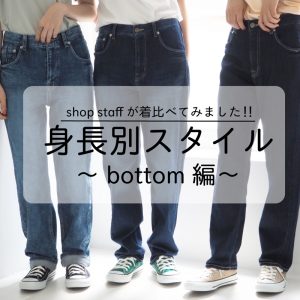 shopstaffが穿き比べ！身長別スタイル～bottom編～